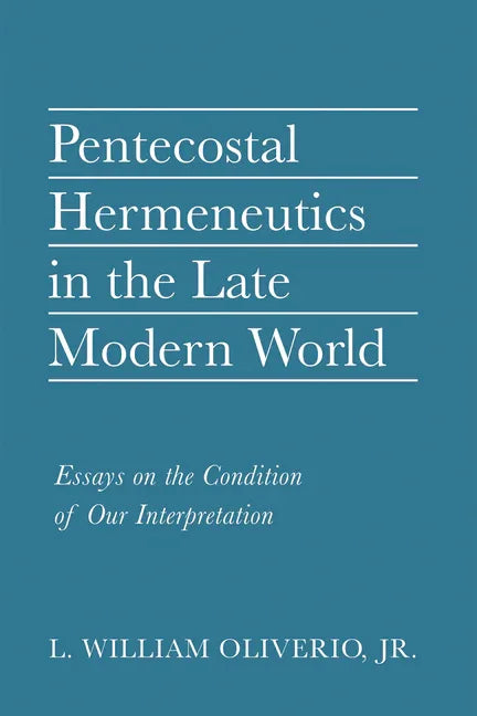 Pentecostal Hermeneutics in the Late Modern World: Essays on the Condition of Our Interpretation - stevensbooks