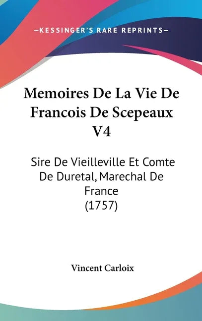 Memoires De La Vie De Francois De Scepeaux V4: Sire De Vieilleville Et Comte De Duretal, Marechal De France (1757) - stevensbooks
