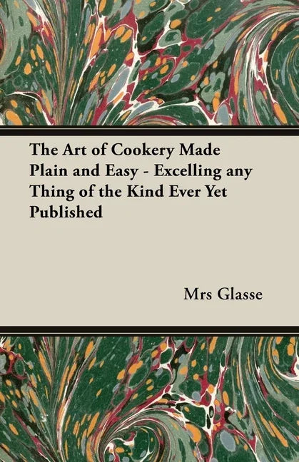 Art of Cookery Made Plain and Easy - Excelling Any Thing of the Kind Ever Yet Published - stevensbooks
