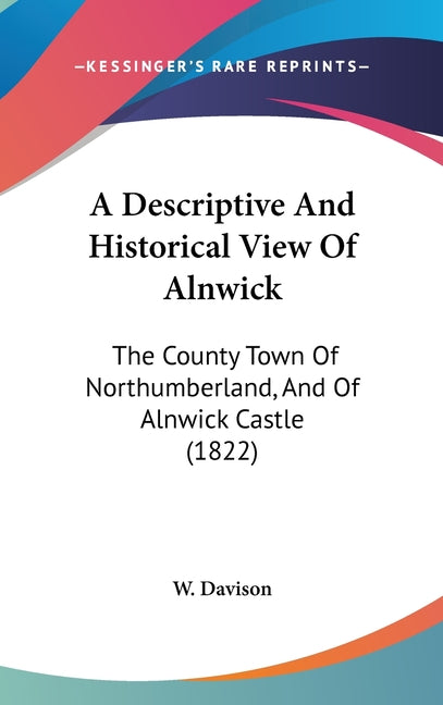 Descriptive And Historical View Of Alnwick: The County Town Of Northumberland, And Of Alnwick Castle (1822) - Ingram