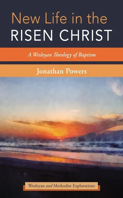 New Life in the Risen Christ: A Wesleyan Theology of Baptism - stevensbooks