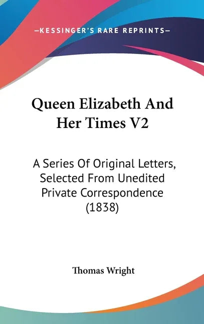 Queen Elizabeth And Her Times V2: A Series Of Original Letters, Selected From Unedited Private Correspondence (1838) - stevensbooks
