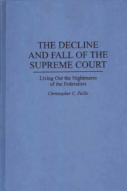 Decline and Fall of the Supreme Court: Living Out the Nightmares of the Federalists - stevensbooks