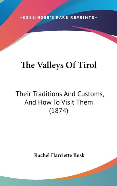 Valleys Of Tirol: Their Traditions And Customs, And How To Visit Them (1874) - stevensbooks