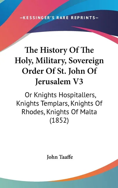 History Of The Holy, Military, Sovereign Order Of St. John Of Jerusalem V3: Or Knights Hospitallers, Knights Templars, Knights Of Rhodes, Knights Of M - stevensbooks