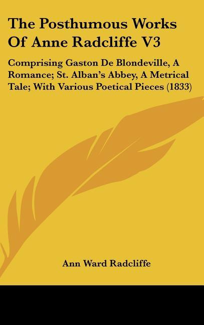 Posthumous Works Of Anne Radcliffe V3: Comprising Gaston De Blondeville, A Romance; St. Alban's Abbey, A Metrical Tale; With Various Poetical Pieces ( - stevensbooks