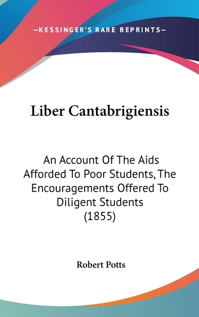 Liber Cantabrigiensis: An Account Of The Aids Afforded To Poor Students, The Encouragements Offered To Diligent Students (1855) - Ingram