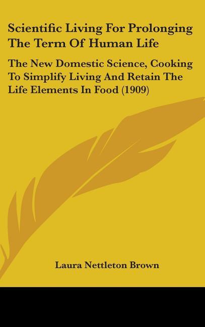 Scientific Living For Prolonging The Term Of Human Life: The New Domestic Science, Cooking To Simplify Living And Retain The Life Elements In Food (19 - stevensbooks