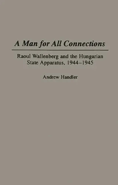 Man for All Connections: Raoul Wallenberg and the Hungarian State Apparatus, 1944-1945 - stevensbooks