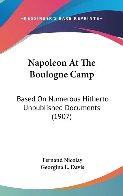 Napoleon At The Boulogne Camp: Based On Numerous Hitherto Unpublished Documents (1907) - stevensbooks