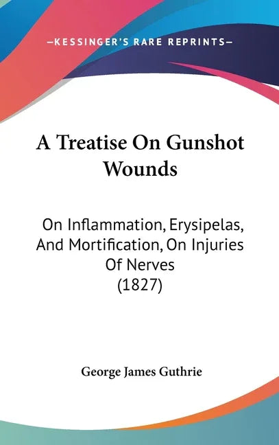 Treatise On Gunshot Wounds: On Inflammation, Erysipelas, And Mortification, On Injuries Of Nerves (1827) - stevensbooks