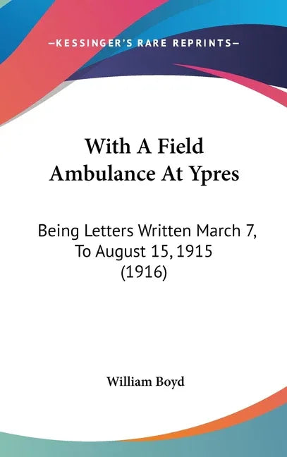 With A Field Ambulance At Ypres: Being Letters Written March 7, To August 15, 1915 (1916) - stevensbooks