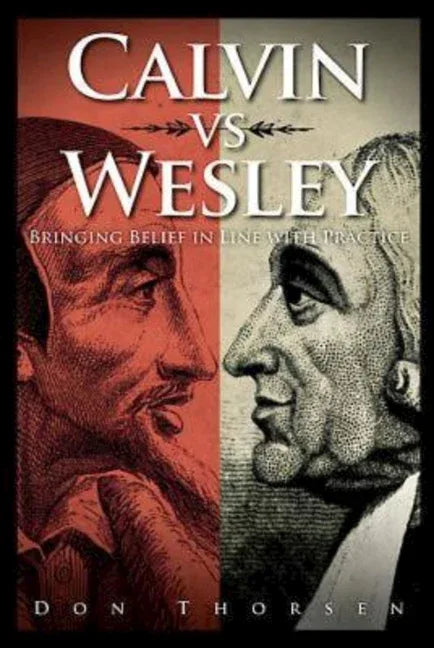 Calvin vs. Wesley: Bringing Belief in Line with Practice - stevensbooks