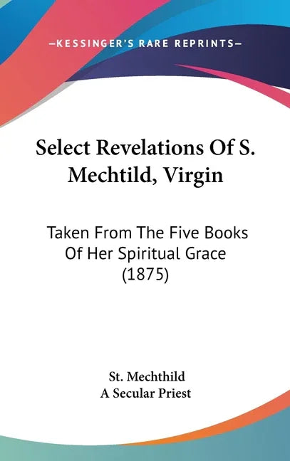 Select Revelations Of S. Mechtild, Virgin: Taken From The Five Books Of Her Spiritual Grace (1875) - stevensbooks