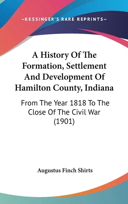 History Of The Formation, Settlement And Development Of Hamilton County, Indiana: From The Year 1818 To The Close Of The Civil War (1901) - stevensbooks