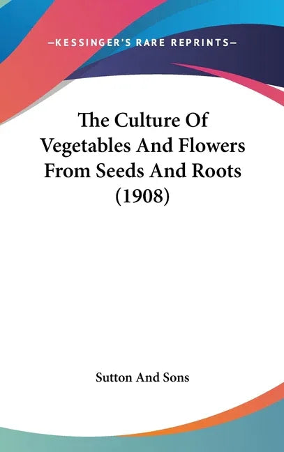 Culture Of Vegetables And Flowers From Seeds And Roots (1908) - stevensbooks