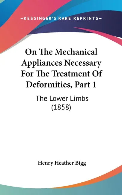 On The Mechanical Appliances Necessary For The Treatment Of Deformities, Part 1: The Lower Limbs (1858) - stevensbooks