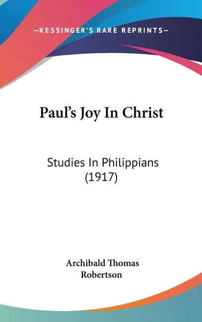 Paul's Joy In Christ: Studies In Philippians (1917) - stevensbooks
