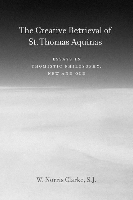 Creative Retrieval of Saint Thomas Aquinas: Essays in Thomistic Philosophy, New and Old - stevensbooks