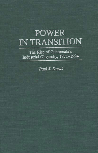 Power in Transition: The Rise of Guatemala's Industrial Oligarchy, 1871-1994 - Ingram
