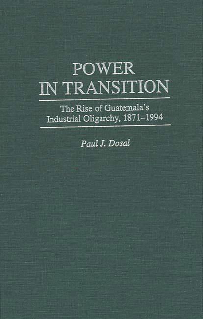 Power in Transition: The Rise of Guatemala's Industrial Oligarchy, 1871-1994 - stevensbooks