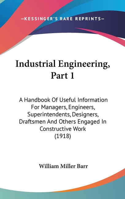 Industrial Engineering, Part 1: A Handbook Of Useful Information For Managers, Engineers, Superintendents, Designers, Draftsmen And Others Engaged In - Ingram