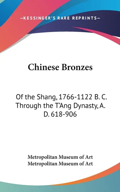 Chinese Bronzes: Of the Shang, 1766-1122 B. C. Through the T'Ang Dynasty, A. D. 618-906 - stevensbooks
