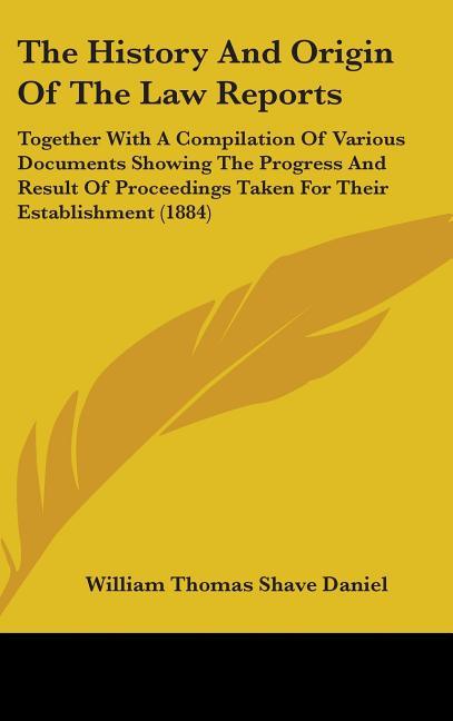 History And Origin Of The Law Reports: Together With A Compilation Of Various Documents Showing The Progress And Result Of Proceedings Taken For Their - stevensbooks
