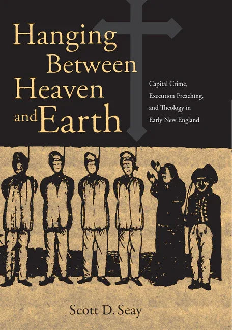 Hanging Between Heaven and Earth: Capital Crime, Execution Preaching, and Theology in Early New England - stevensbooks