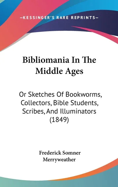 Bibliomania In The Middle Ages: Or Sketches Of Bookworms, Collectors, Bible Students, Scribes, And Illuminators (1849) - stevensbooks