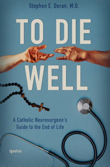 To Die Well: A Catholic Neurosurgeon's Guide to the End of Life - stevensbooks