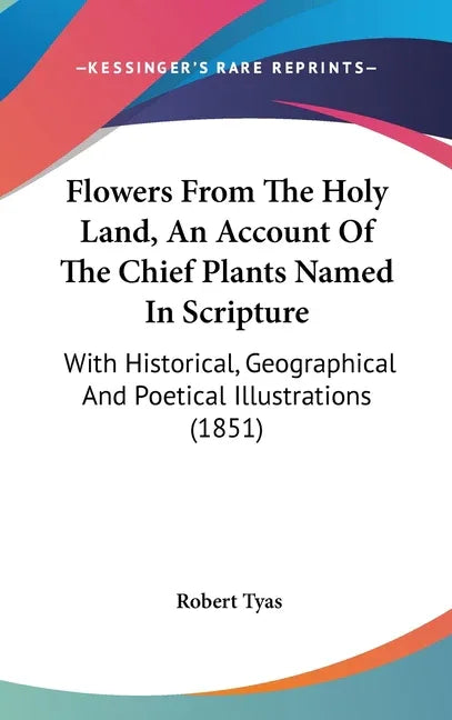 Flowers From The Holy Land, An Account Of The Chief Plants Named In Scripture: With Historical, Geographical And Poetical Illustrations (1851) - stevensbooks