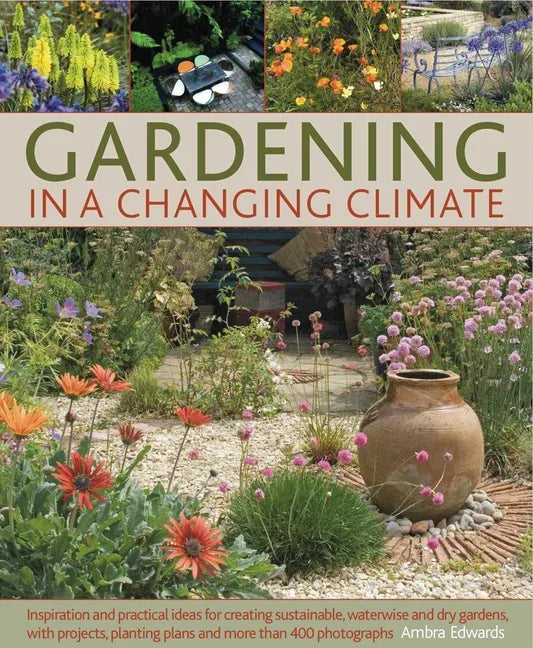 Gardening in a Changing Climate: Inspiration and Practical Ideas for Creating Sustainable, Waterwise and Dry Gardens, with Projects, Garden Plans and - stevensbooks