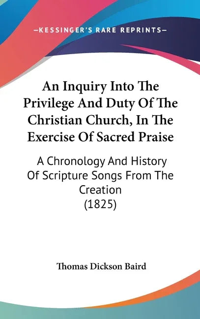 Inquiry Into The Privilege And Duty Of The Christian Church, In The Exercise Of Sacred Praise: A Chronology And History Of Scripture Songs From The Cr - stevensbooks