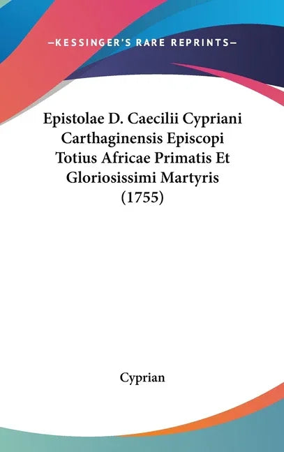Epistolae D. Caecilii Cypriani Carthaginensis Episcopi Totius Africae Primatis Et Gloriosissimi Martyris (1755) - stevensbooks