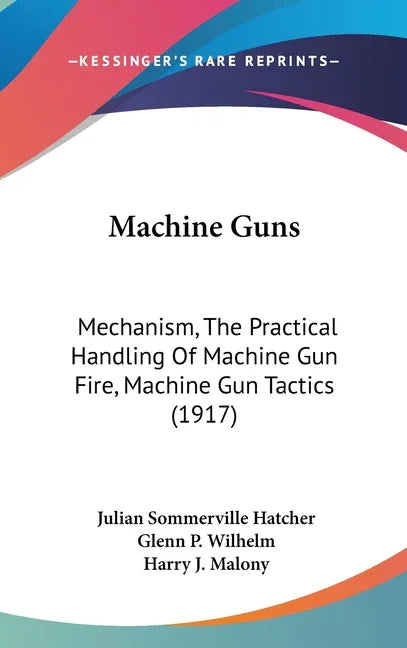 Machine Guns: Mechanism, The Practical Handling Of Machine Gun Fire, Machine Gun Tactics (1917) - stevensbooks