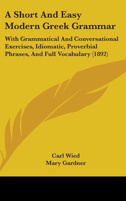 Short And Easy Modern Greek Grammar: With Grammatical And Conversational Exercises, Idiomatic, Proverbial Phrases, And Full Vocabulary (1892) - Ingram