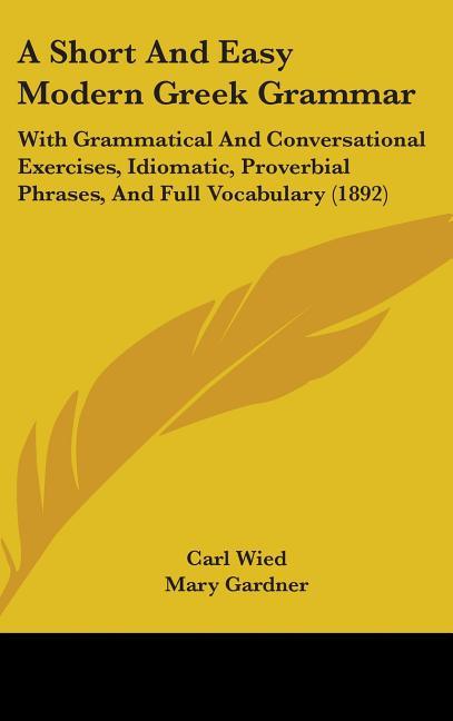 Short And Easy Modern Greek Grammar: With Grammatical And Conversational Exercises, Idiomatic, Proverbial Phrases, And Full Vocabulary (1892) - stevensbooks