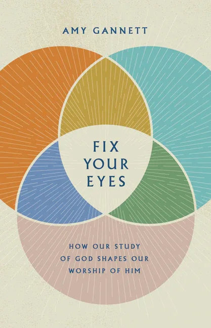 Fix Your Eyes: How Our Study of God Shapes Our Worship of Him - stevensbooks
