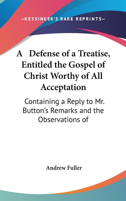Defense of a Treatise, Entitled the Gospel of Christ Worthy of All Acceptation: Containing a Reply to Mr. Button's Remarks and the Observations of - Ingram