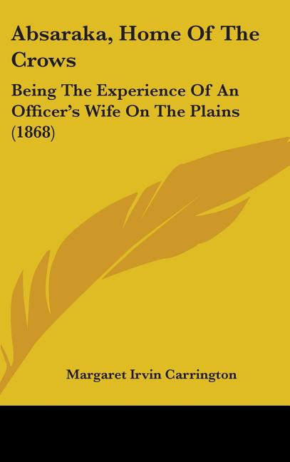 Absaraka, Home Of The Crows: Being The Experience Of An Officer's Wife On The Plains (1868) - Ingram