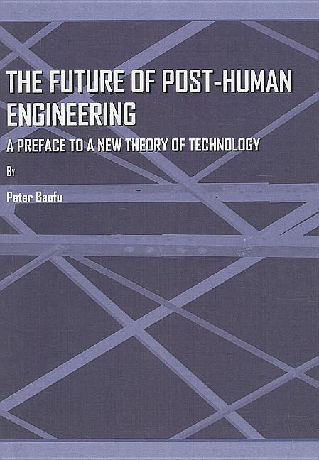 Future of Post-Human Engineering: A Preface to a New Theory of Technology - stevensbooks