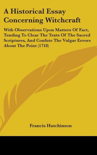 Historical Essay Concerning Witchcraft: With Observations Upon Matters Of Fact, Tending To Clear The Texts Of The Sacred Scriptures, And Confute The V - stevensbooks