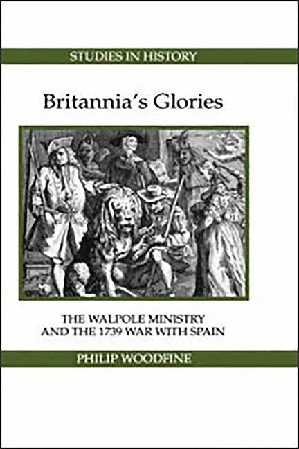 Britannia's Glories: The Walpole Ministry and the 1739 War with Spain - stevensbooks