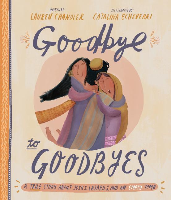 Goodbye to Goodbyes Storybook: A True Story about Jesus, Lazarus, and an Empty Tomb - stevensbooks