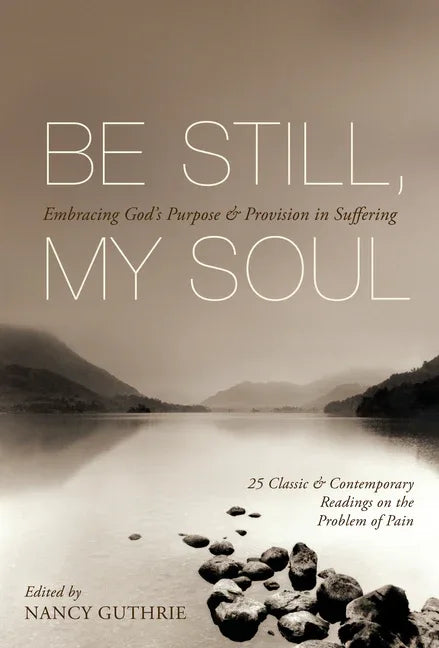 Be Still, My Soul: Embracing God's Purpose and Provision in Suffering (25 Classic and Contemporary Readings on the Problem of Pain) - stevensbooks