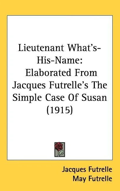 Lieutenant What's-His-Name: Elaborated From Jacques Futrelle's The Simple Case Of Susan (1915) - stevensbooks