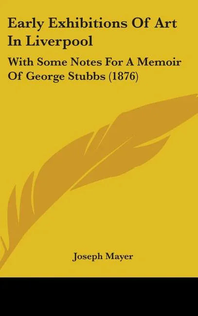 Early Exhibitions Of Art In Liverpool: With Some Notes For A Memoir Of George Stubbs (1876) - stevensbooks