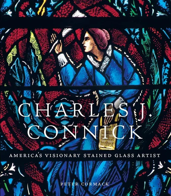 Charles J. Connick: America's Visionary Stained Glass Artist - stevensbooks