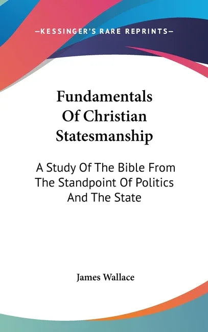 Fundamentals Of Christian Statesmanship: A Study Of The Bible From The Standpoint Of Politics And The State - stevensbooks